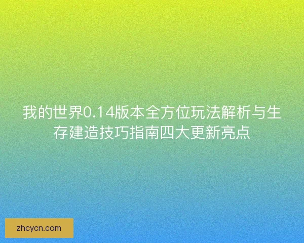 我的世界0.14版本全方位玩法解析与生存建造技巧指南四大更新亮点