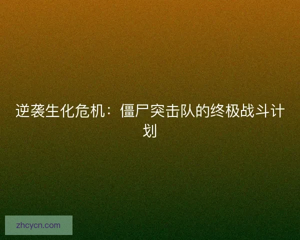 逆袭生化危机：僵尸突击队的终极战斗计划