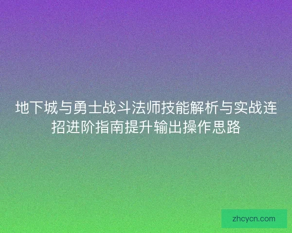 地下城与勇士战斗法师技能解析与实战连招进阶指南提升输出操作思路