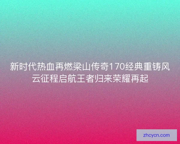 新时代热血再燃梁山传奇170经典重铸风云征程启航王者归来荣耀再起