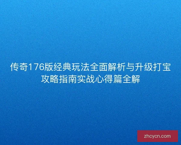 传奇176版经典玩法全面解析与升级打宝攻略指南实战心得篇全解