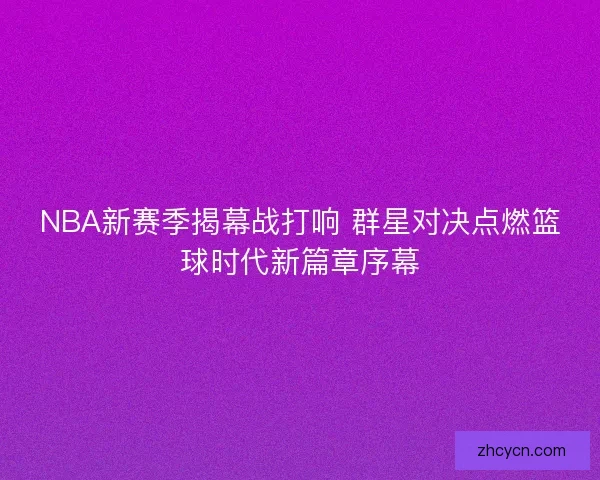 NBA新赛季揭幕战打响 群星对决点燃篮球时代新篇章序幕