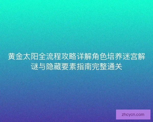 黄金太阳全流程攻略详解角色培养迷宫解谜与隐藏要素指南完整通关