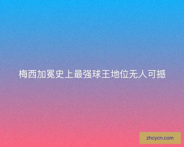 梅西加冕史上最强球王地位无人可撼
